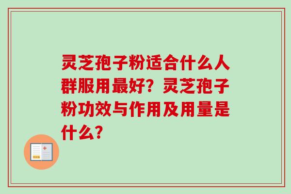 灵芝孢子粉适合什么人群服用最好?灵芝孢子粉功效与作用及用量是什么?-第1张图片-卓越灵芝孢子粉 灵芝孢子粉适合什么人群服用最好?灵芝孢子粉功效与作用及用量是什么?-第1张图片-卓越灵芝孢子粉