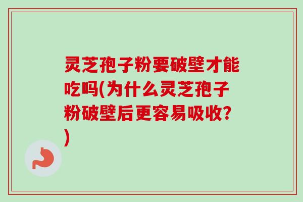 灵芝孢子粉要破壁才能吃吗(为什么灵芝孢子粉破壁后更容易吸收?)-第1张图片-卓越灵芝孢子粉 灵芝孢子粉要破壁才能吃吗(为什么灵芝孢子粉破壁后更容易吸收?)-第1张图片-卓越灵芝孢子粉