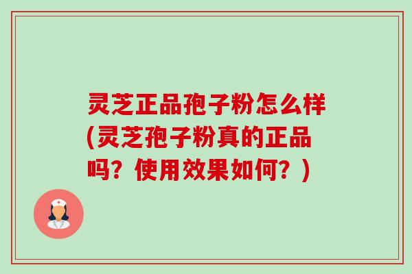 灵芝正品孢子粉怎么样(灵芝孢子粉真的正品吗？使用效果如何？)-第1张图片-卓越灵芝孢子粉