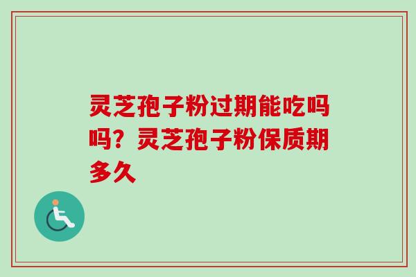 灵芝孢子粉过期能吃吗吗?灵芝孢子粉保质期多久-第1张图片-卓越灵芝孢子粉 灵芝孢子粉过期能吃吗吗?灵芝孢子粉保质期多久-第1张图片-卓越灵芝孢子粉