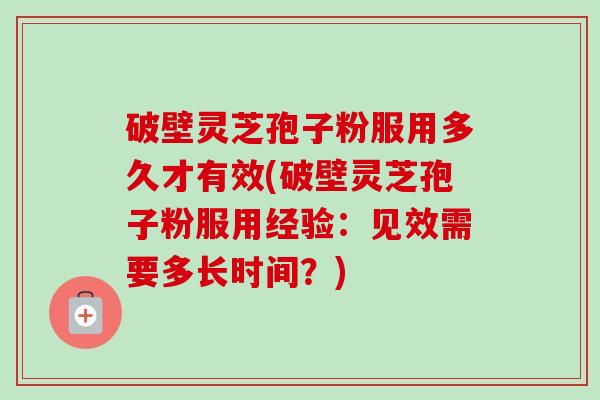 破壁灵芝孢子粉服用多久才有效(破壁灵芝孢子粉服用经验:见效需要多长时间?)-第1张图片-卓越灵芝孢子粉 破壁灵芝孢子粉服用多久才有效(破壁灵芝孢子粉服用经验:见效需要多长时间?)-第1张图片-卓越灵芝孢子粉