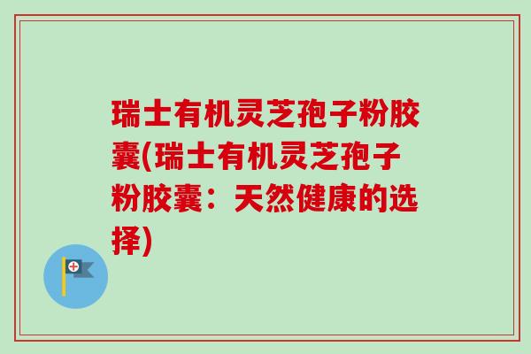 瑞士有机灵芝孢子粉胶囊(瑞士有机灵芝孢子粉胶囊:天然健康的选择)-第1张图片-卓越灵芝孢子粉 瑞士有机灵芝孢子粉胶囊(瑞士有机灵芝孢子粉胶囊:天然健康的选择)-第1张图片-卓越灵芝孢子粉