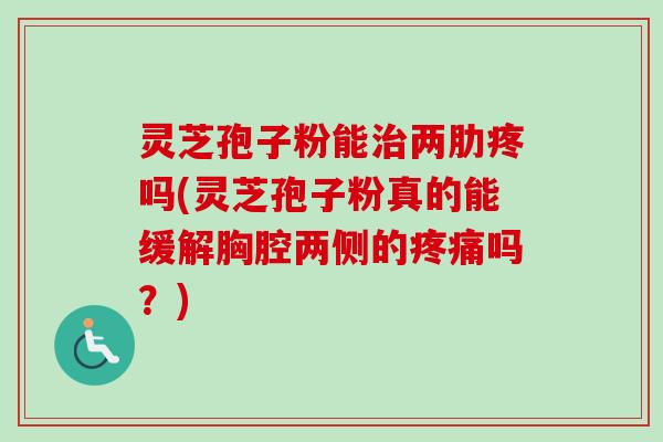 灵芝孢子粉能治两肋疼吗(灵芝孢子粉真的能缓解胸腔两侧的疼痛吗？)-第1张图片-卓越灵芝孢子粉