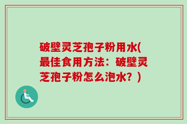 破壁灵芝孢子粉用水(最佳食用方法:破壁灵芝孢子粉怎么泡水?)-第1张图片-卓越灵芝孢子粉 破壁灵芝孢子粉用水(最佳食用方法:破壁灵芝孢子粉怎么泡水?)-第1张图片-卓越灵芝孢子粉