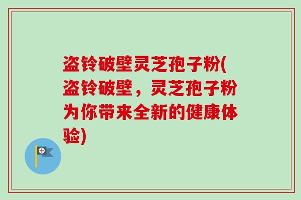 盗铃破壁灵芝孢子粉(盗铃破壁,灵芝孢子粉为你带来全新的健康体验)-第1张图片-卓越灵芝孢子粉 盗铃破壁灵芝孢子粉(盗铃破壁,灵芝孢子粉为你带来全新的健康体验)-第1张图片-卓越灵芝孢子粉