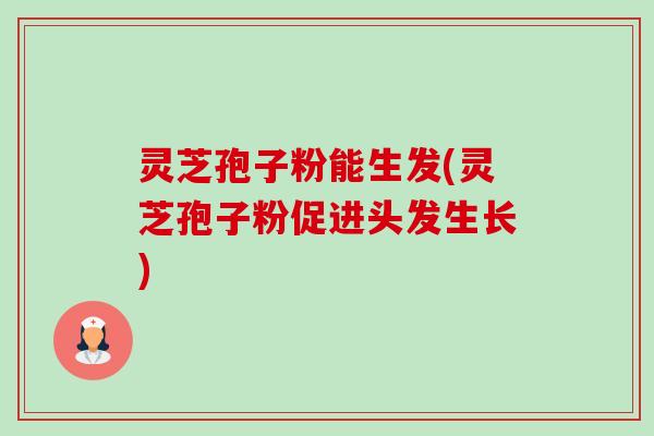 灵芝孢子粉能生发(灵芝孢子粉促进头发生长)-第1张图片-卓越灵芝孢子粉 灵芝孢子粉能生发(灵芝孢子粉促进头发生长)-第1张图片-卓越灵芝孢子粉