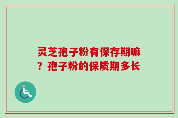 灵芝孢子粉有保存期嘛?孢子粉的保质期多长-第1张图片-卓越灵芝孢子粉 灵芝孢子粉有保存期嘛?孢子粉的保质期多长-第1张图片-卓越灵芝孢子粉