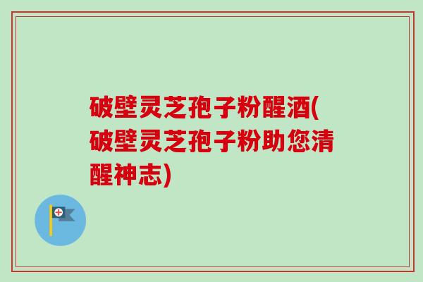 破壁灵芝孢子粉醒酒(破壁灵芝孢子粉助您清醒神志)-第1张图片-卓越灵芝孢子粉 破壁灵芝孢子粉醒酒(破壁灵芝孢子粉助您清醒神志)-第1张图片-卓越灵芝孢子粉