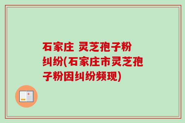 石家庄 灵芝孢子粉 纠纷(石家庄市灵芝孢子粉因纠纷频现)-第1张图片-卓越灵芝孢子粉