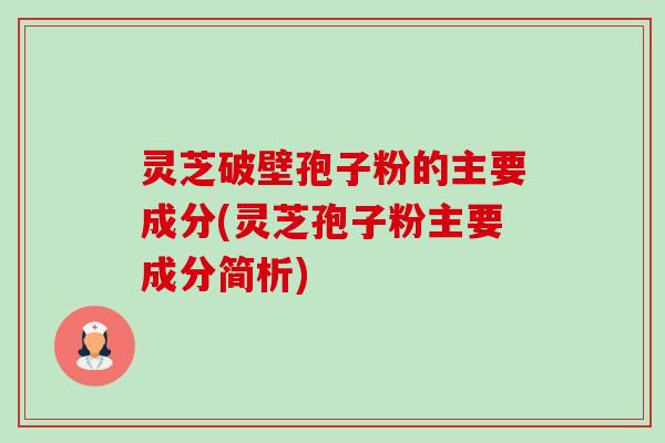 灵芝破壁孢子粉的主要成分(灵芝孢子粉主要成分简析)-第1张图片-卓越灵芝孢子粉 灵芝破壁孢子粉的主要成分(灵芝孢子粉主要成分简析)-第1张图片-卓越灵芝孢子粉