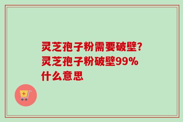 灵芝孢子粉需要破壁?灵芝孢子粉破壁99%什么意思-第1张图片-卓越灵芝孢子粉 灵芝孢子粉需要破壁?灵芝孢子粉破壁99%什么意思-第1张图片-卓越灵芝孢子粉