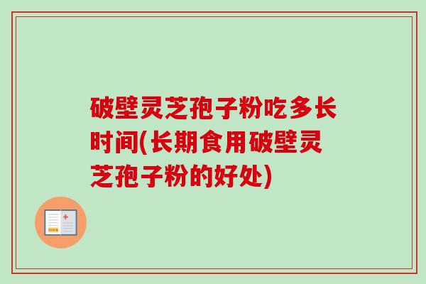 破壁灵芝孢子粉吃多长时间(长期食用破壁灵芝孢子粉的好处)-第1张图片-卓越灵芝孢子粉