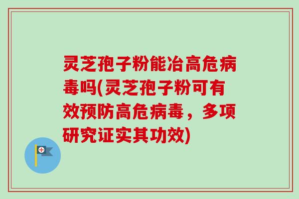 灵芝孢子粉能冶高危病毒吗(灵芝孢子粉可有效预防高危病毒,多项研究证实其功效)-第1张图片-卓越灵芝孢子粉 灵芝孢子粉能冶高危病毒吗(灵芝孢子粉可有效预防高危病毒,多项研究证实其功效)-第1张图片-卓越灵芝孢子粉