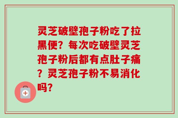 灵芝破壁孢子粉吃了拉黑便?每次吃破壁灵芝孢子粉后都有点肚子痛?灵芝孢子粉不易消化吗?-第1张图片-卓越灵芝孢子粉 灵芝破壁孢子粉吃了拉黑便?每次吃破壁灵芝孢子粉后都有点肚子痛?灵芝孢子粉不易消化吗?-第1张图片-卓越灵芝孢子粉