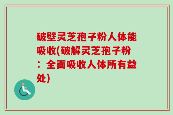 破壁灵芝孢子粉人体能吸收(破解灵芝孢子粉:全面吸收人体所有益处)-第1张图片-卓越灵芝孢子粉 破壁灵芝孢子粉人体能吸收(破解灵芝孢子粉:全面吸收人体所有益处)-第1张图片-卓越灵芝孢子粉