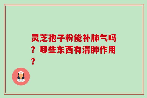 灵芝孢子粉能补肺气吗?哪些东西有清肺作用?-第1张图片-卓越灵芝孢子粉 灵芝孢子粉能补肺气吗?哪些东西有清肺作用?-第1张图片-卓越灵芝孢子粉