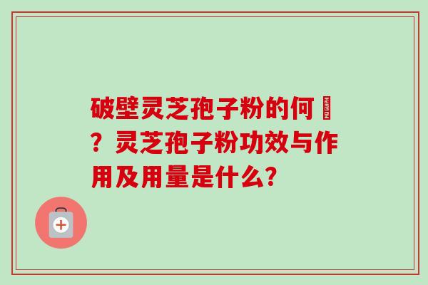破壁灵芝孢子粉的何挌?灵芝孢子粉功效与作用及用量是什么?-第1张图片-卓越灵芝孢子粉 破壁灵芝孢子粉的何挌?灵芝孢子粉功效与作用及用量是什么?-第1张图片-卓越灵芝孢子粉