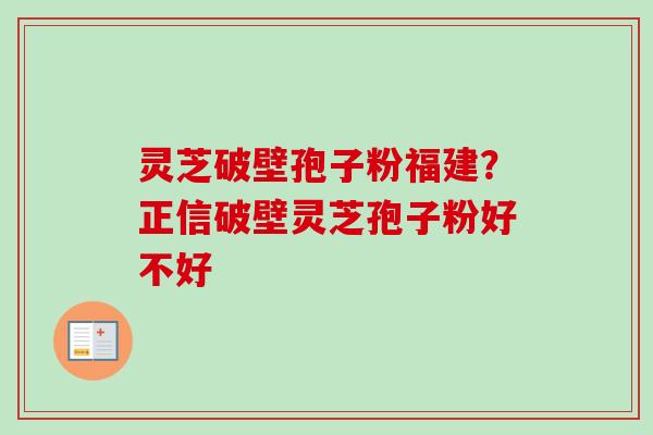 灵芝破壁孢子粉福建?正信破壁灵芝孢子粉好不好-第1张图片-卓越灵芝孢子粉 灵芝破壁孢子粉福建?正信破壁灵芝孢子粉好不好-第1张图片-卓越灵芝孢子粉