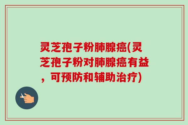 灵芝孢子粉肺腺癌(灵芝孢子粉对肺腺癌有益,可预防和辅助治疗)-第1张图片-卓越灵芝孢子粉 灵芝孢子粉肺腺癌(灵芝孢子粉对肺腺癌有益,可预防和辅助治疗)-第1张图片-卓越灵芝孢子粉