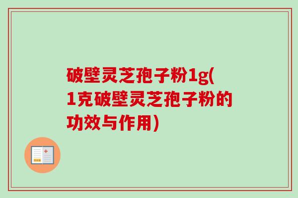 破壁灵芝孢子粉1g(1克破壁灵芝孢子粉的功效与作用)-第1张图片-卓越灵芝孢子粉