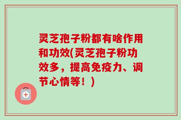 灵芝孢子粉都有啥作用和功效(灵芝孢子粉功效多,提高免疫力、调节心情等!)-第1张图片-卓越灵芝孢子粉 灵芝孢子粉都有啥作用和功效(灵芝孢子粉功效多,提高免疫力、调节心情等!)-第1张图片-卓越灵芝孢子粉