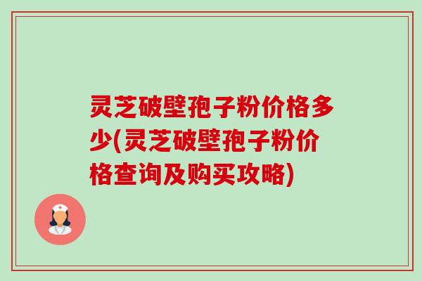 灵芝破壁孢子粉价格多少(灵芝破壁孢子粉价格查询及购买攻略)-第1张图片-卓越灵芝孢子粉 灵芝破壁孢子粉价格多少(灵芝破壁孢子粉价格查询及购买攻略)-第1张图片-卓越灵芝孢子粉