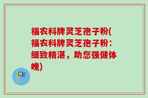 福农科牌灵芝孢子粉(福农科牌灵芝孢子粉：细致精湛，助您强健体魄)-第1张图片-卓越灵芝孢子粉