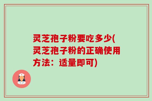 灵芝孢子粉要吃多少(灵芝孢子粉的正确使用方法：适量即可)-第1张图片-卓越灵芝孢子粉