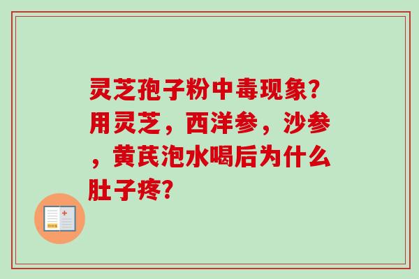 灵芝孢子粉中毒现象?用灵芝,西洋参,沙参,黄芪泡水喝后为什么肚子疼?-第1张图片-卓越灵芝孢子粉 灵芝孢子粉中毒现象?用灵芝,西洋参,沙参,黄芪泡水喝后为什么肚子疼?-第1张图片-卓越灵芝孢子粉