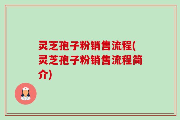 灵芝孢子粉销售流程(灵芝孢子粉销售流程简介)-第1张图片-卓越灵芝孢子粉