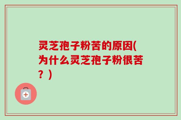 灵芝孢子粉苦的原因(为什么灵芝孢子粉很苦?)-第1张图片-卓越灵芝孢子粉 灵芝孢子粉苦的原因(为什么灵芝孢子粉很苦?)-第1张图片-卓越灵芝孢子粉