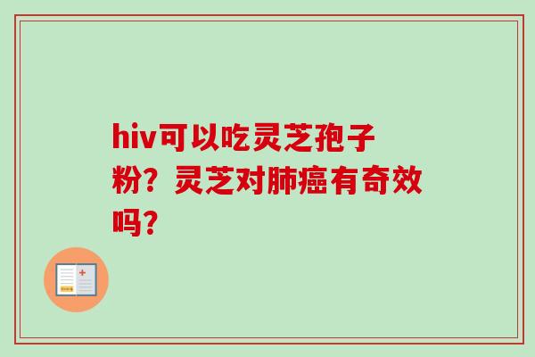 hiv可以吃灵芝孢子粉?灵芝对肺癌有奇效吗?-第1张图片-卓越灵芝孢子粉 hiv可以吃灵芝孢子粉?灵芝对肺癌有奇效吗?-第1张图片-卓越灵芝孢子粉