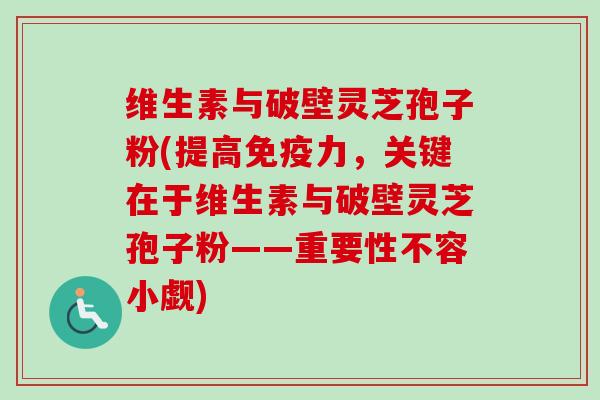 维生素与破壁灵芝孢子粉(提高免疫力,关键在于维生素与破壁灵芝孢子粉——重要性不容小觑)-第1张图片-卓越灵芝孢子粉 维生素与破壁灵芝孢子粉(提高免疫力,关键在于维生素与破壁灵芝孢子粉——重要性不容小觑)-第1张图片-卓越灵芝孢子粉