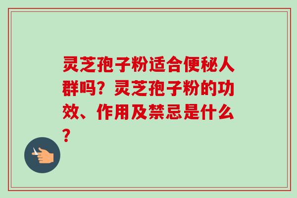 灵芝孢子粉适合便秘人群吗?灵芝孢子粉的功效、作用及禁忌是什么?-第1张图片-卓越灵芝孢子粉 灵芝孢子粉适合便秘人群吗?灵芝孢子粉的功效、作用及禁忌是什么?-第1张图片-卓越灵芝孢子粉