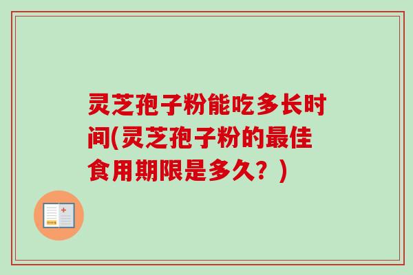 灵芝孢子粉能吃多长时间(灵芝孢子粉的最佳食用期限是多久？)-第1张图片-卓越灵芝孢子粉