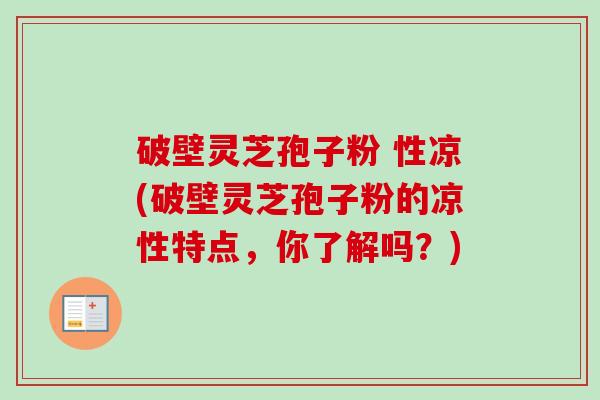 破壁灵芝孢子粉 性凉(破壁灵芝孢子粉的凉性特点,你了解吗?)-第1张图片-卓越灵芝孢子粉 破壁灵芝孢子粉 性凉(破壁灵芝孢子粉的凉性特点,你了解吗?)-第1张图片-卓越灵芝孢子粉