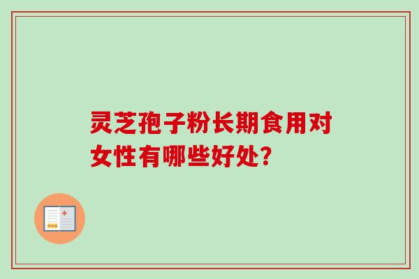灵芝孢子粉长期食用对女性有哪些好处?-第1张图片-卓越灵芝孢子粉 灵芝孢子粉长期食用对女性有哪些好处?-第1张图片-卓越灵芝孢子粉