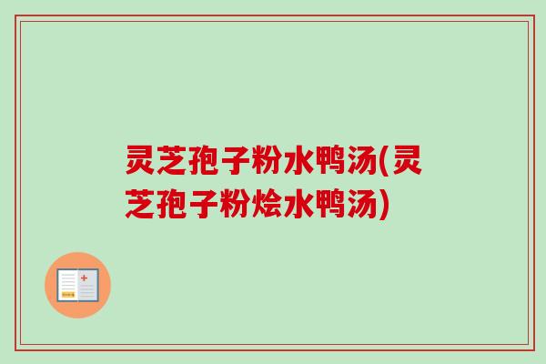 灵芝孢子粉水鸭汤(灵芝孢子粉烩水鸭汤)-第1张图片-卓越灵芝孢子粉 灵芝孢子粉水鸭汤(灵芝孢子粉烩水鸭汤)-第1张图片-卓越灵芝孢子粉