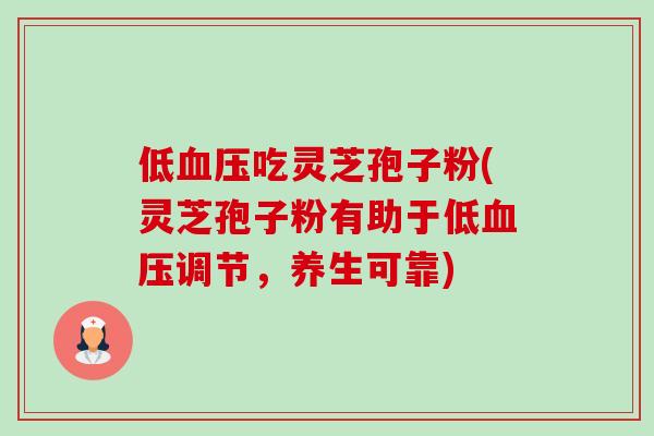 低血压吃灵芝孢子粉(灵芝孢子粉有助于低血压调节,养生可靠)-第1张图片-卓越灵芝孢子粉 低血压吃灵芝孢子粉(灵芝孢子粉有助于低血压调节,养生可靠)-第1张图片-卓越灵芝孢子粉
