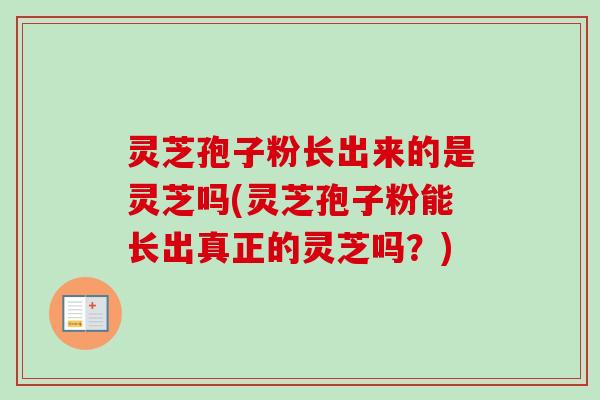 灵芝孢子粉长出来的是灵芝吗(灵芝孢子粉能长出真正的灵芝吗?)-第1张图片-卓越灵芝孢子粉 灵芝孢子粉长出来的是灵芝吗(灵芝孢子粉能长出真正的灵芝吗?)-第1张图片-卓越灵芝孢子粉
