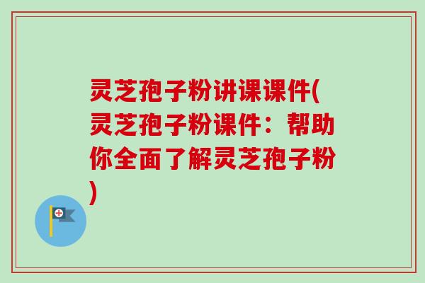 灵芝孢子粉讲课课件(灵芝孢子粉课件：帮助你全面了解灵芝孢子粉)-第1张图片-卓越灵芝孢子粉