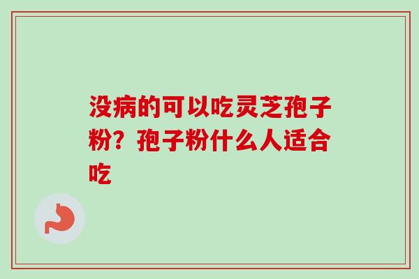没病的可以吃灵芝孢子粉?孢子粉什么人适合吃-第1张图片-卓越灵芝孢子粉 没病的可以吃灵芝孢子粉?孢子粉什么人适合吃-第1张图片-卓越灵芝孢子粉