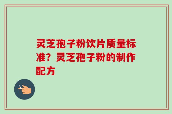 灵芝孢子粉饮片质量标准?灵芝孢子粉的制作配方-第1张图片-卓越灵芝孢子粉 灵芝孢子粉饮片质量标准?灵芝孢子粉的制作配方-第1张图片-卓越灵芝孢子粉