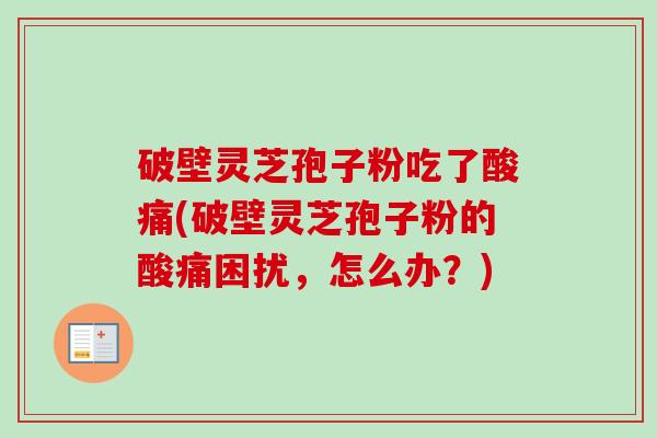 破壁灵芝孢子粉吃了酸痛(破壁灵芝孢子粉的酸痛困扰,怎么办?)-第1张图片-卓越灵芝孢子粉 破壁灵芝孢子粉吃了酸痛(破壁灵芝孢子粉的酸痛困扰,怎么办?)-第1张图片-卓越灵芝孢子粉