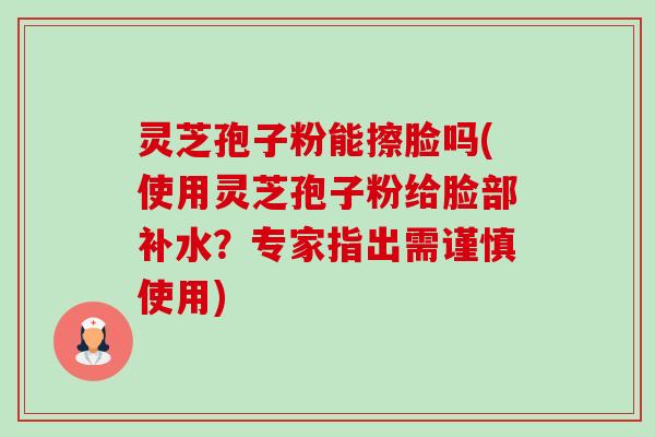 灵芝孢子粉能擦脸吗(使用灵芝孢子粉给脸部补水?专家指出需谨慎使用)-第1张图片-卓越灵芝孢子粉 灵芝孢子粉能擦脸吗(使用灵芝孢子粉给脸部补水?专家指出需谨慎使用)-第1张图片-卓越灵芝孢子粉
