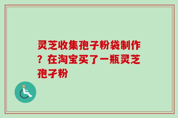灵芝收集孢子粉袋制作？在淘宝买了一瓶灵芝孢孑粉-第1张图片-卓越灵芝孢子粉