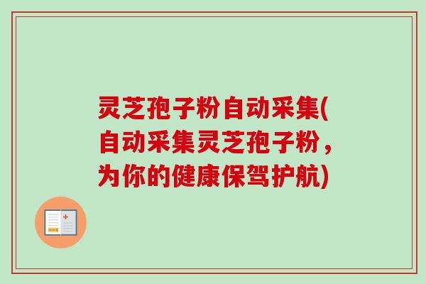 灵芝孢子粉自动采集(自动采集灵芝孢子粉，为你的健康保驾护航)-第1张图片-卓越灵芝孢子粉