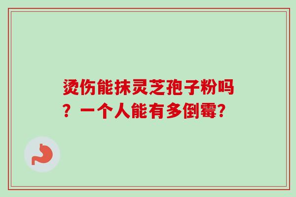 烫伤能抹灵芝孢子粉吗?一个人能有多倒霉?-第1张图片-卓越灵芝孢子粉 烫伤能抹灵芝孢子粉吗?一个人能有多倒霉?-第1张图片-卓越灵芝孢子粉