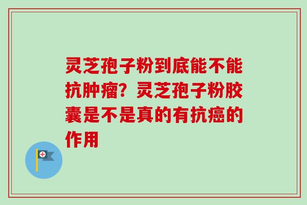 灵芝孢子粉到底能不能抗肿瘤?灵芝孢子粉胶囊是不是真的有抗癌的作用-第1张图片-卓越灵芝孢子粉 灵芝孢子粉到底能不能抗肿瘤?灵芝孢子粉胶囊是不是真的有抗癌的作用-第1张图片-卓越灵芝孢子粉
