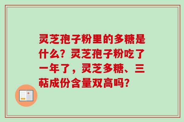 灵芝孢子粉里的多糖是什么？灵芝孢子粉吃了一年了，灵芝多糖、三萜成份含量双高吗？-第1张图片-卓越灵芝孢子粉